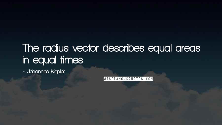 Johannes Kepler quotes: The radius vector describes equal areas in equal times.