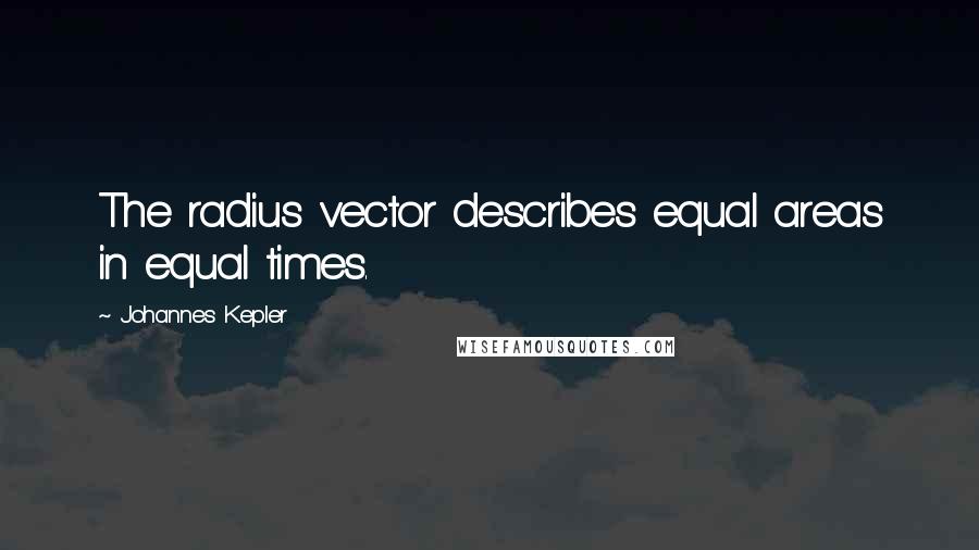 Johannes Kepler quotes: The radius vector describes equal areas in equal times.