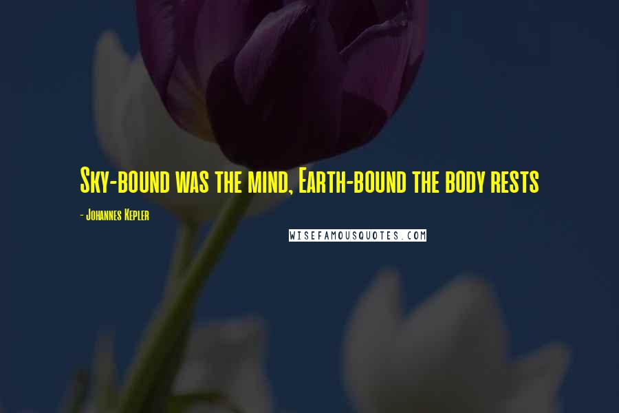 Johannes Kepler quotes: Sky-bound was the mind, Earth-bound the body rests