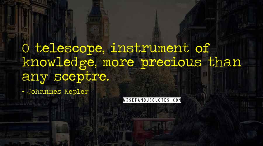 Johannes Kepler quotes: O telescope, instrument of knowledge, more precious than any sceptre.