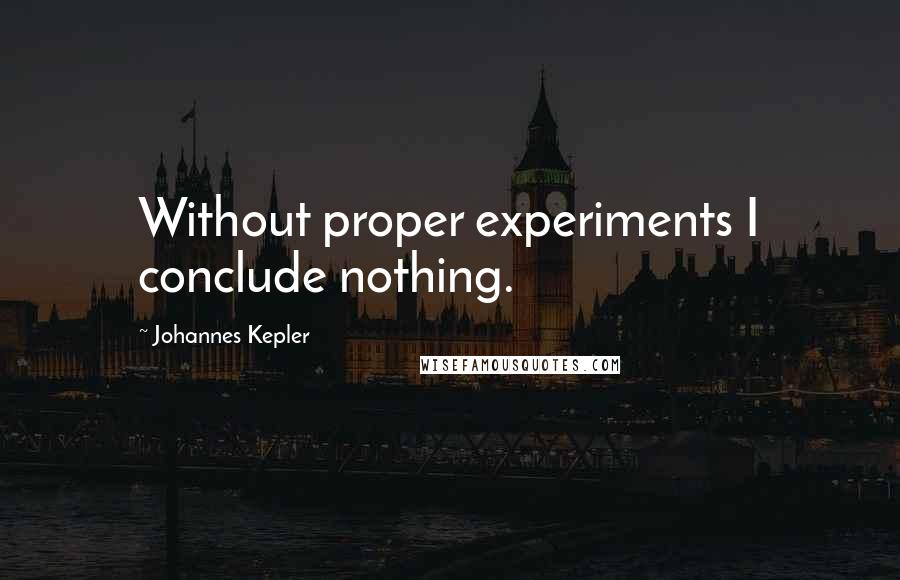 Johannes Kepler quotes: Without proper experiments I conclude nothing.