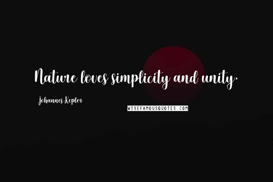 Johannes Kepler quotes: Nature loves simplicity and unity.