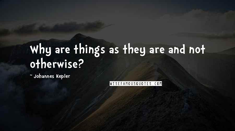 Johannes Kepler quotes: Why are things as they are and not otherwise?