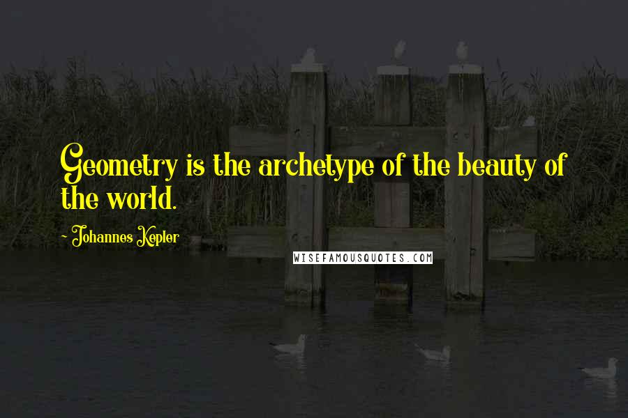 Johannes Kepler quotes: Geometry is the archetype of the beauty of the world.