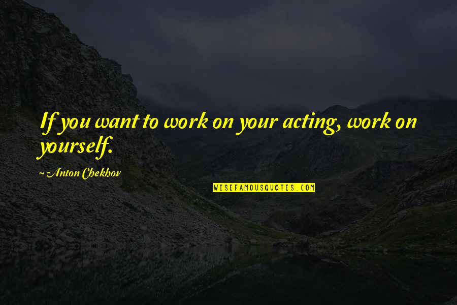 Johannes Liechtenauer Quotes By Anton Chekhov: If you want to work on your acting,