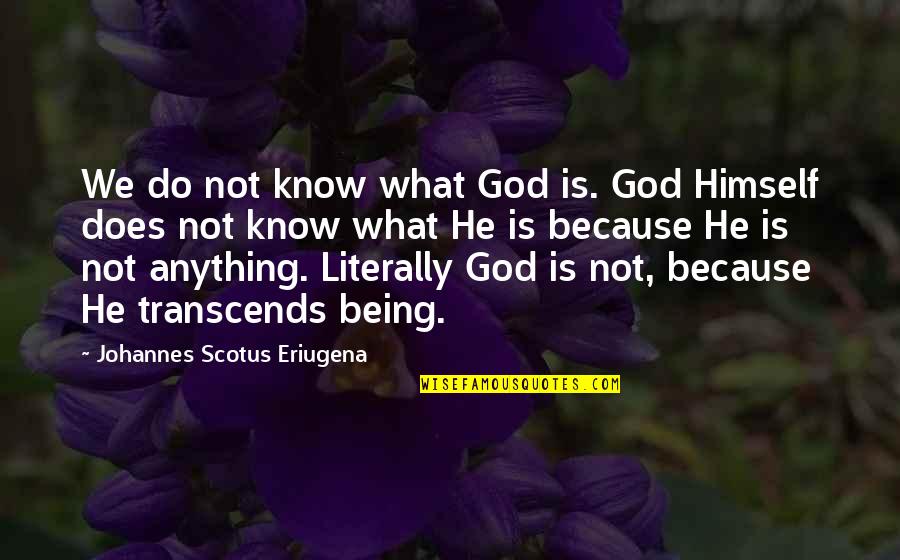Johannes Scotus Eriugena Quotes By Johannes Scotus Eriugena: We do not know what God is. God
