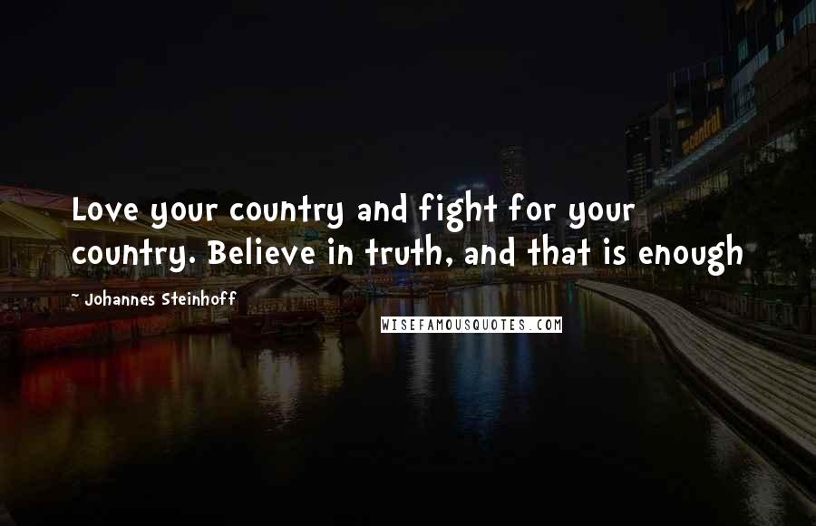 Johannes Steinhoff quotes: Love your country and fight for your country. Believe in truth, and that is enough
