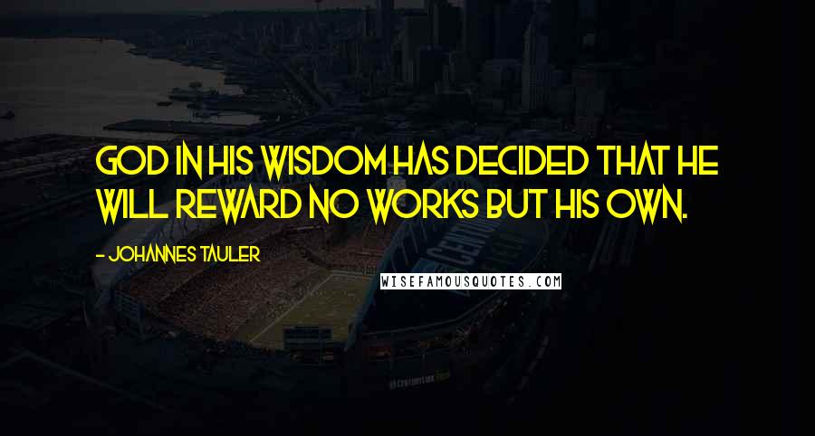Johannes Tauler quotes: God in His wisdom has decided that He will reward no works but His own. Johannes Tauler quotes: God in His wisdom has decided that He will reward no works but His own.
