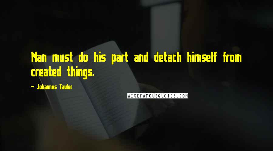 Johannes Tauler quotes: Man must do his part and detach himself from created things.