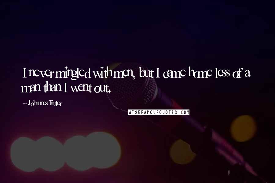 Johannes Tauler quotes: I never mingled with men, but I came home less of a man than I went out.