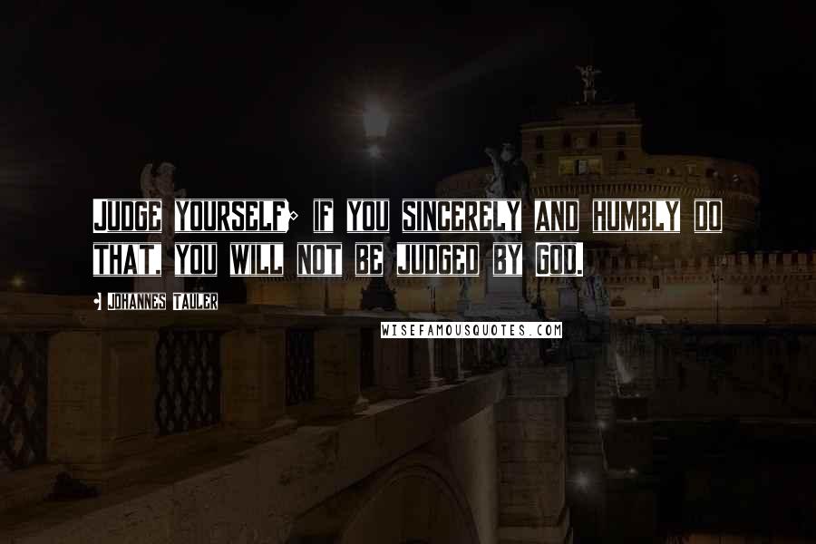 Johannes Tauler quotes: Judge yourself; if you sincerely and humbly do that, you will not be judged by God. Johannes Tauler quotes: Judge yourself; if you sincerely and humbly do that, you will not be judged by God.
