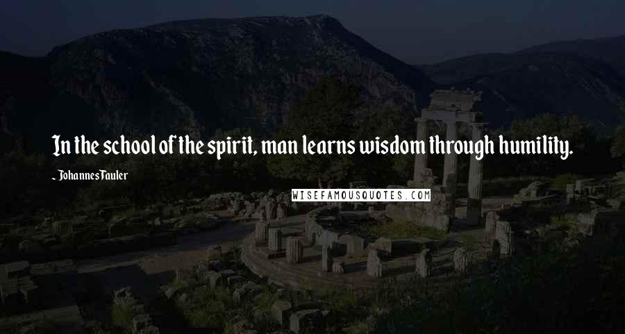 Johannes Tauler quotes: In the school of the spirit, man learns wisdom through humility. Johannes Tauler quotes: In the school of the spirit, man learns wisdom through humility.