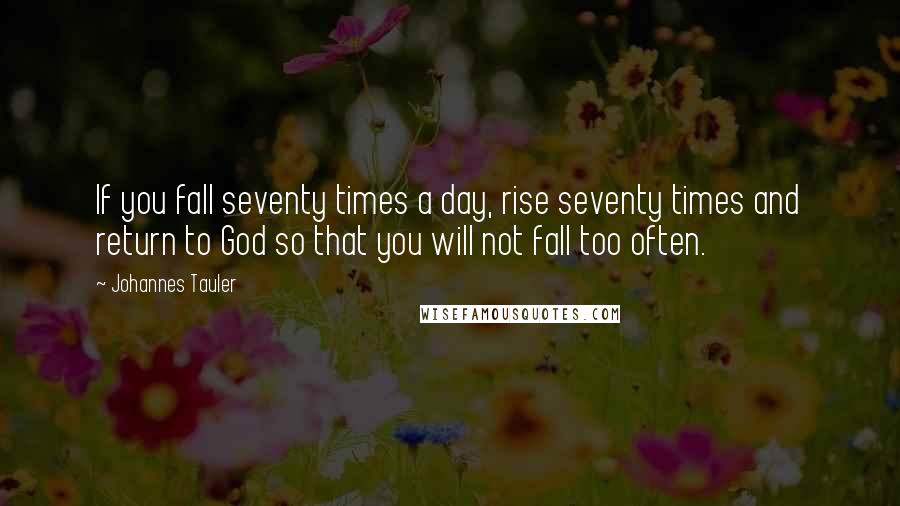 Johannes Tauler quotes: If you fall seventy times a day, rise seventy times and return to God so that you will not fall too often.