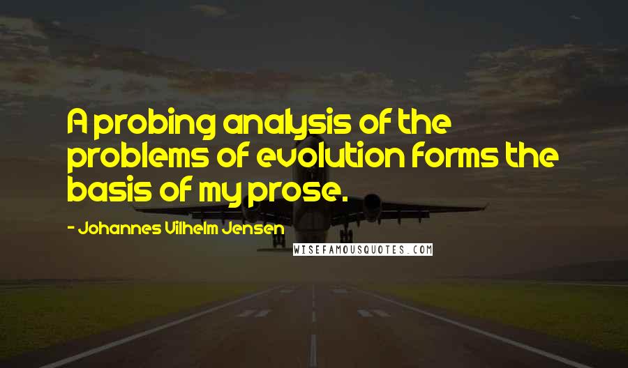 Johannes Vilhelm Jensen quotes: A probing analysis of the problems of evolution forms the basis of my prose.