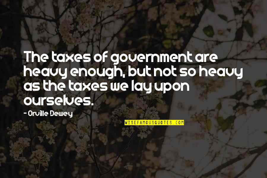 Johannes Vilhelm Jensen Quotes By Orville Dewey: The taxes of government are heavy enough, but Johannes Vilhelm Jensen Quotes By Orville Dewey: The taxes of government are heavy enough, but