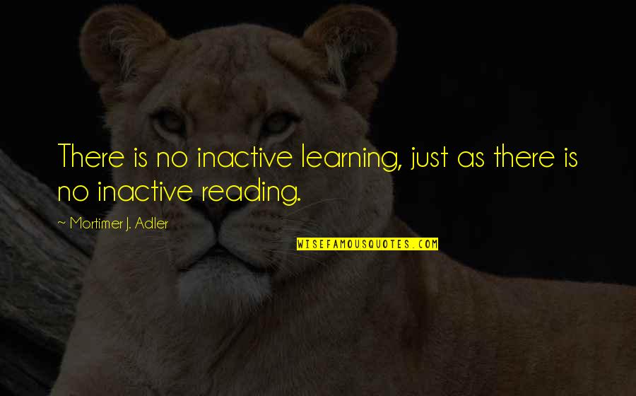 Johannesburg South Africa Quotes By Mortimer J. Adler: There is no inactive learning, just as there