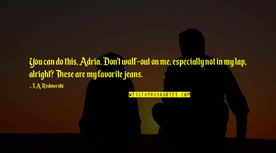 Johannesen Johannesen Quotes By J.A. Redmerski: You can do this, Adria. Don't wolf-out on Johannesen Johannesen Quotes By J.A. Redmerski: You can do this, Adria. Don't wolf-out on