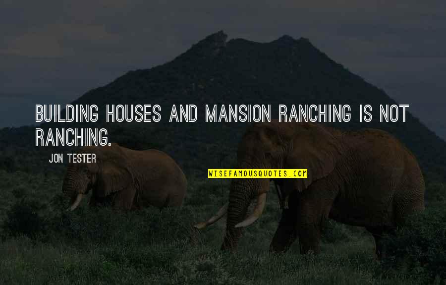 Johannesen Johannesen Quotes By Jon Tester: Building houses and mansion ranching is not ranching.