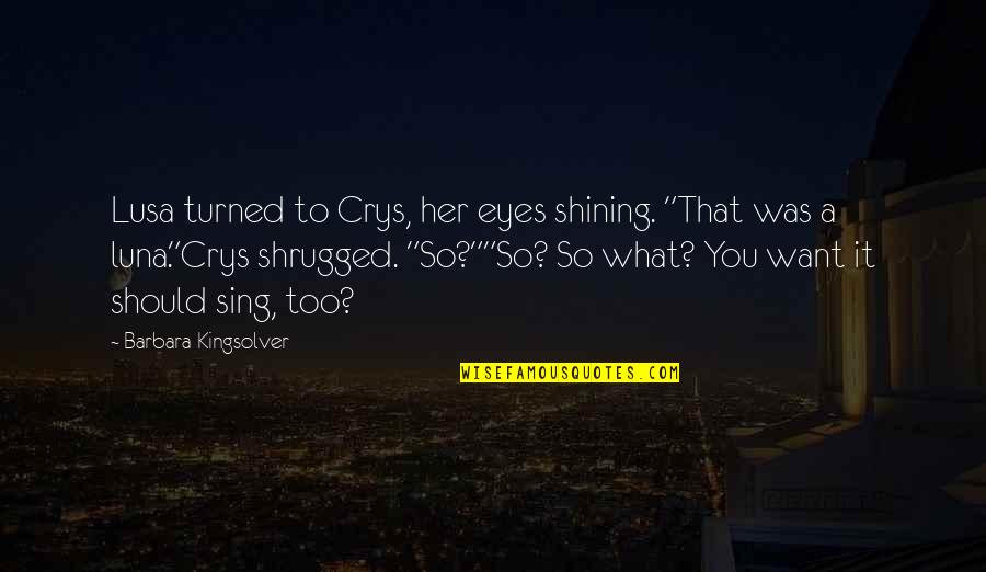 Johannie Bound Quotes By Barbara Kingsolver: Lusa turned to Crys, her eyes shining. "That