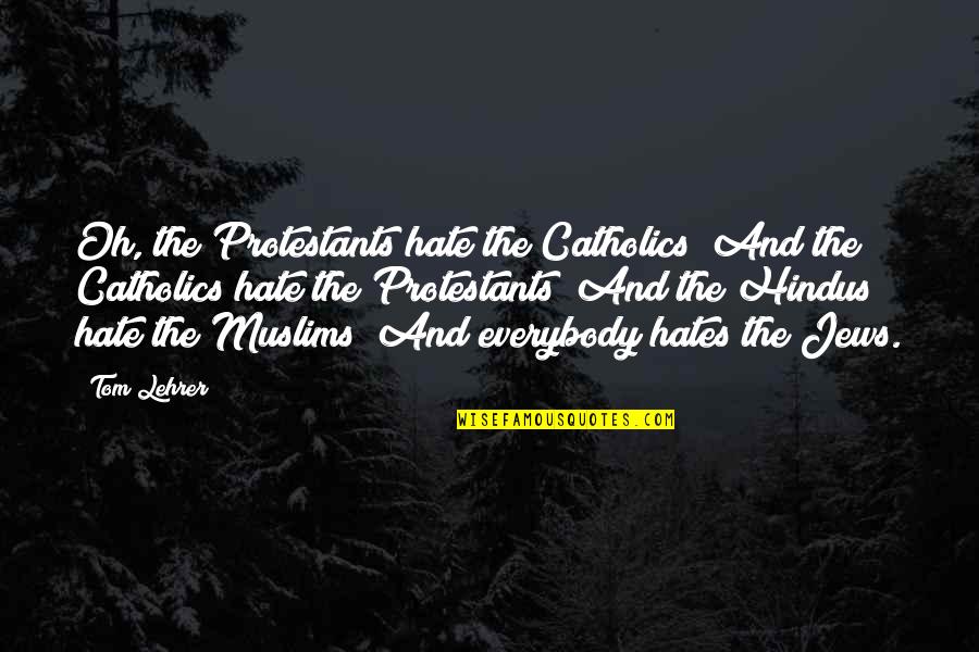 Johannine Quotes By Tom Lehrer: Oh, the Protestants hate the Catholics/ And the