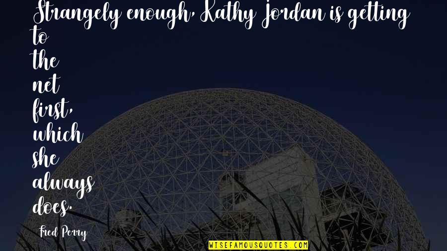 Johanning Real Estate Quotes By Fred Perry: Strangely enough, Kathy Jordan is getting to the