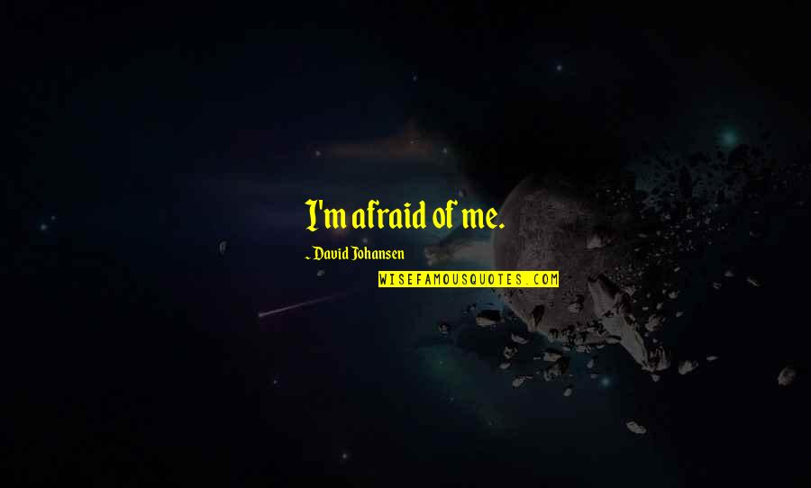Johansen Quotes By David Johansen: I'm afraid of me. Johansen Quotes By David Johansen: I'm afraid of me.
