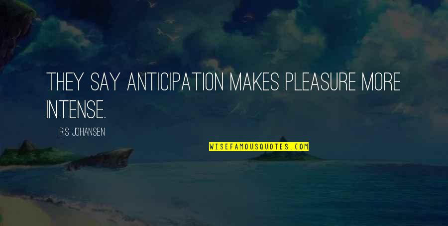 Johansen Quotes By Iris Johansen: They say anticipation makes pleasure more intense. Johansen Quotes By Iris Johansen: They say anticipation makes pleasure more intense.