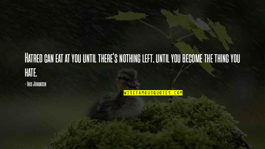 Johansen Quotes By Iris Johansen: Hatred can eat at you until there's nothing Johansen Quotes By Iris Johansen: Hatred can eat at you until there's nothing