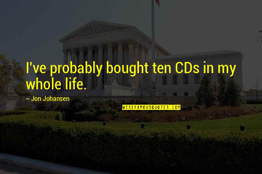 Johansen Quotes By Jon Johansen: I've probably bought ten CDs in my whole Johansen Quotes By Jon Johansen: I've probably bought ten CDs in my whole