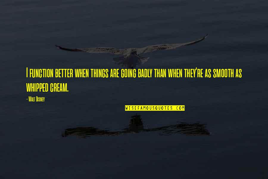 Johansens Conde Quotes By Walt Disney: I function better when things are going badly