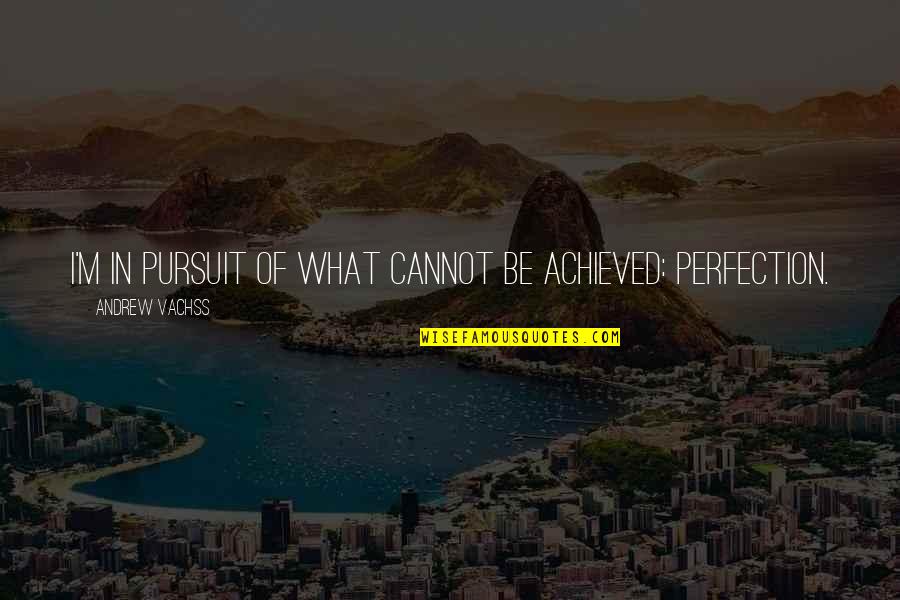 Johansing Winery Quotes By Andrew Vachss: I'm in pursuit of what cannot be achieved: