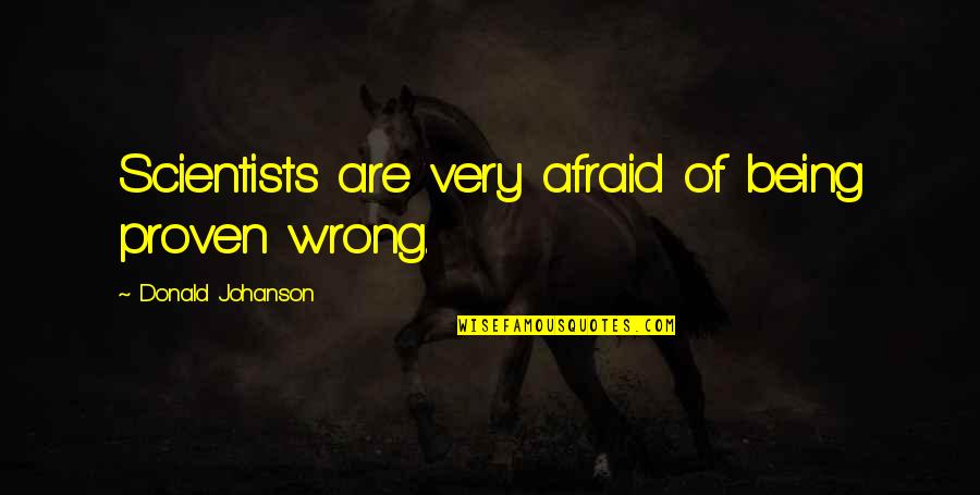 Johanson Quotes By Donald Johanson: Scientists are very afraid of being proven wrong.