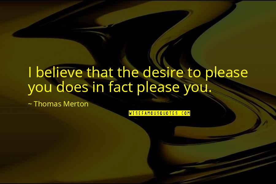Johanson Quotes By Thomas Merton: I believe that the desire to please you