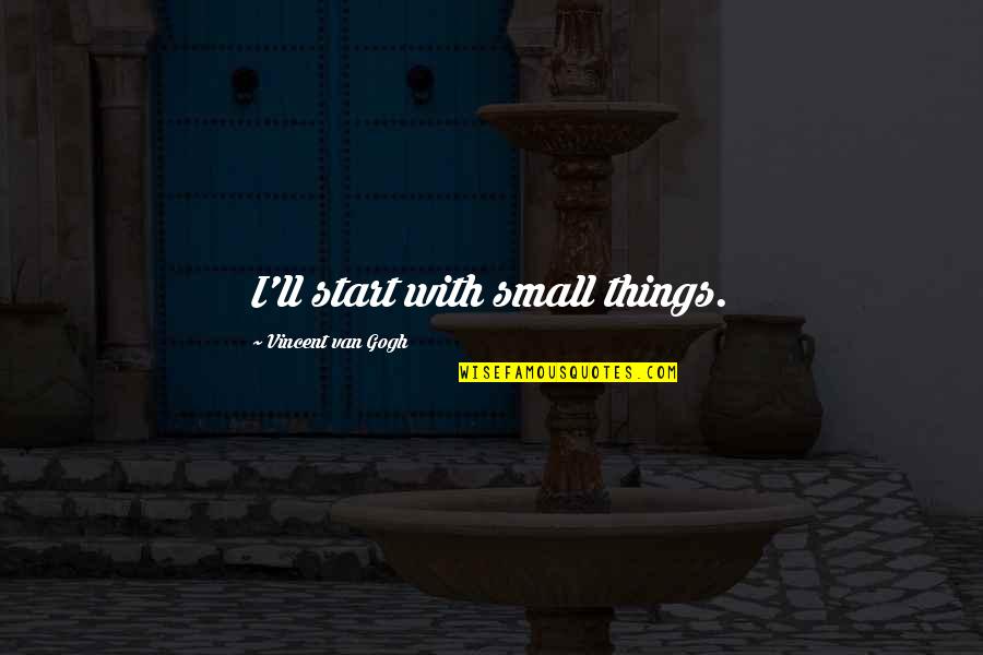 Johanson Quotes By Vincent Van Gogh: I'll start with small things. Johanson Quotes By Vincent Van Gogh: I'll start with small things.