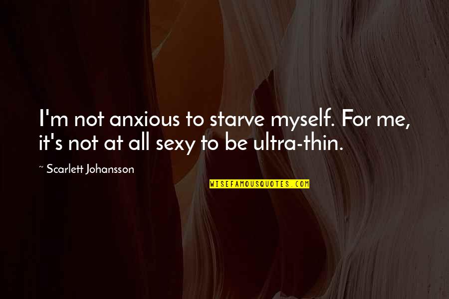 Johansson Quotes By Scarlett Johansson: I'm not anxious to starve myself. For me,