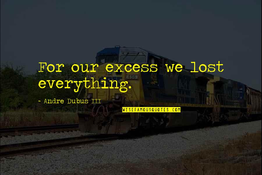 Johari Quotes By Andre Dubus III: For our excess we lost everything.