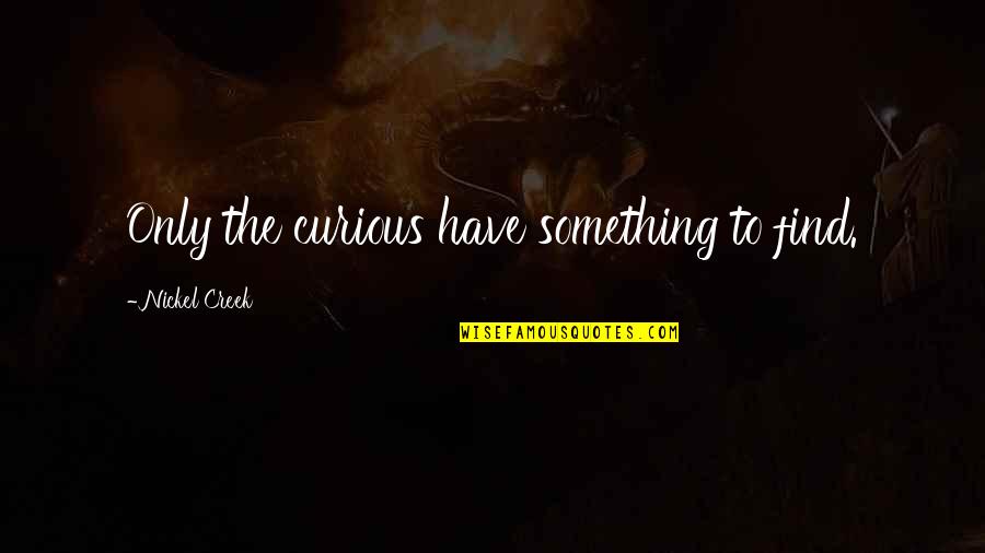 Johir Rayhan Quotes By Nickel Creek: Only the curious have something to find. Johir Rayhan Quotes By Nickel Creek: Only the curious have something to find.