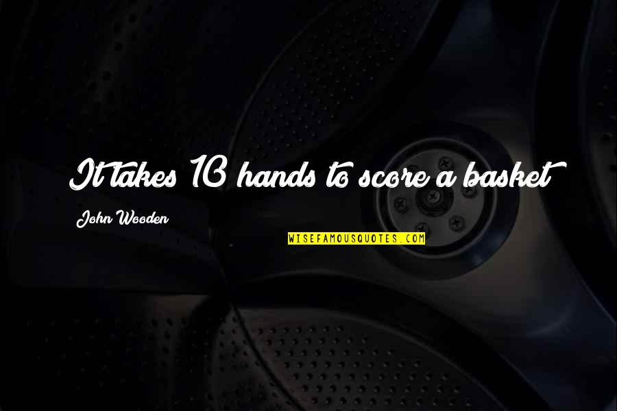 John 10 Quotes By John Wooden: It takes 10 hands to score a basket