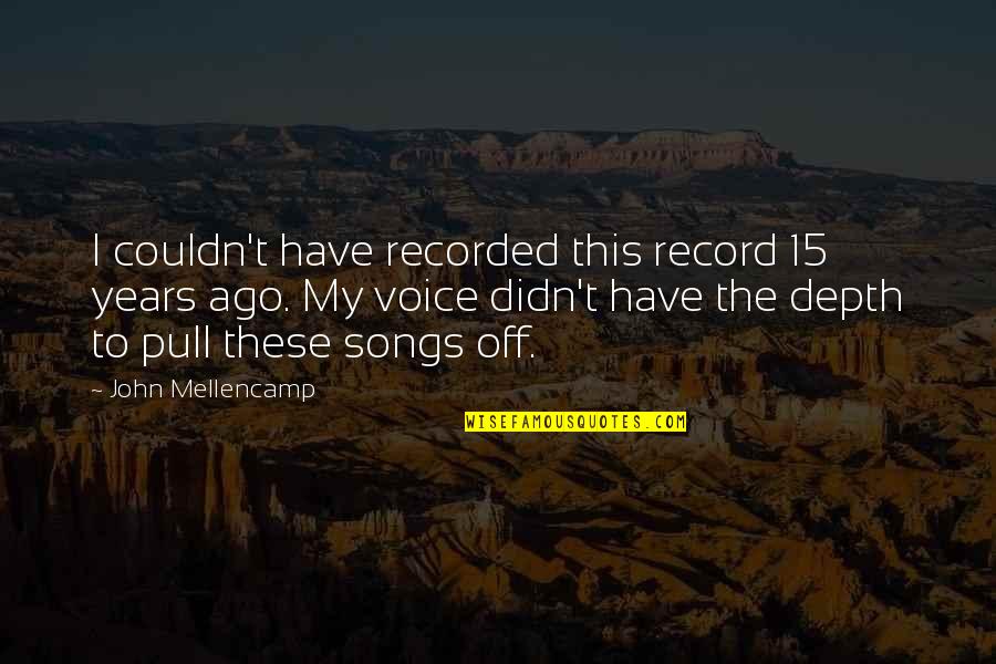 John 15 Quotes By John Mellencamp: I couldn't have recorded this record 15 years