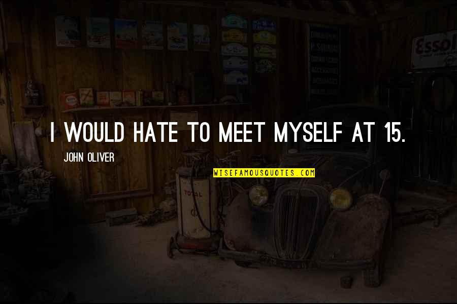 John 15 Quotes By John Oliver: I would hate to meet myself at 15.