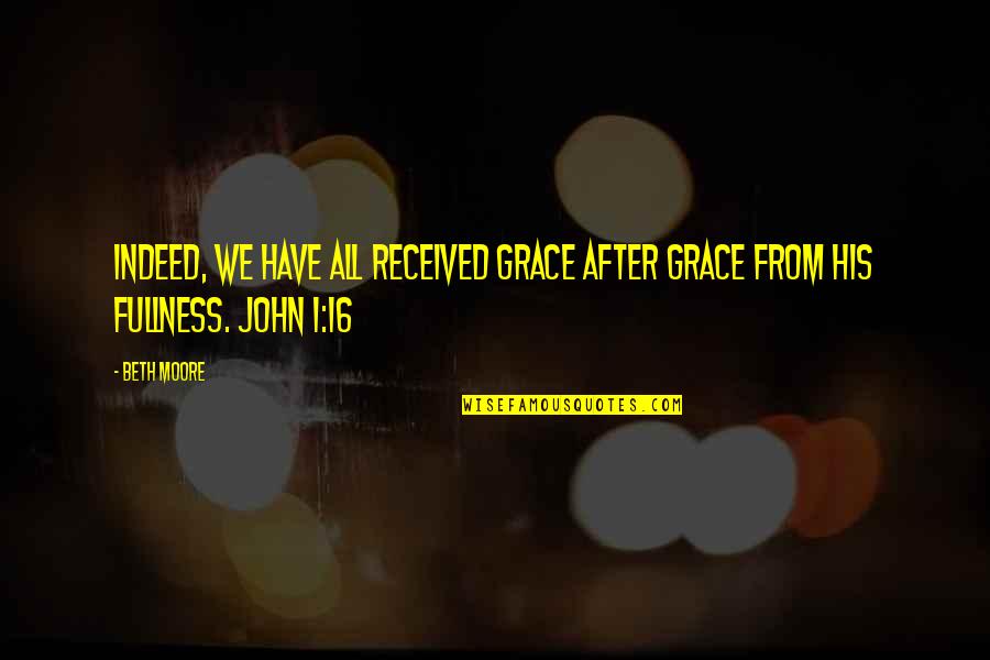 John 16 Quotes By Beth Moore: Indeed, we have all received grace after grace