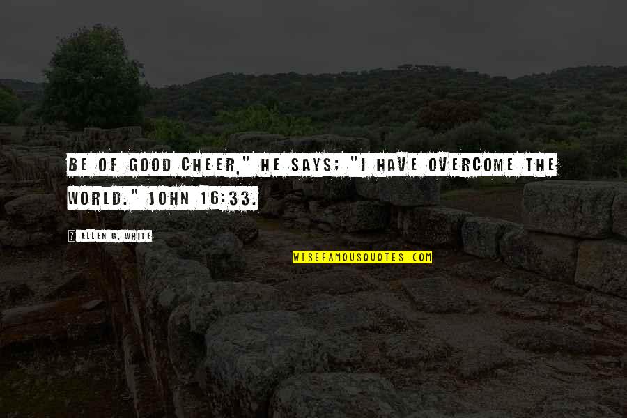 John 16 Quotes By Ellen G. White: Be of good cheer," He says; "I have John 16 Quotes By Ellen G. White: Be of good cheer," He says; "I have