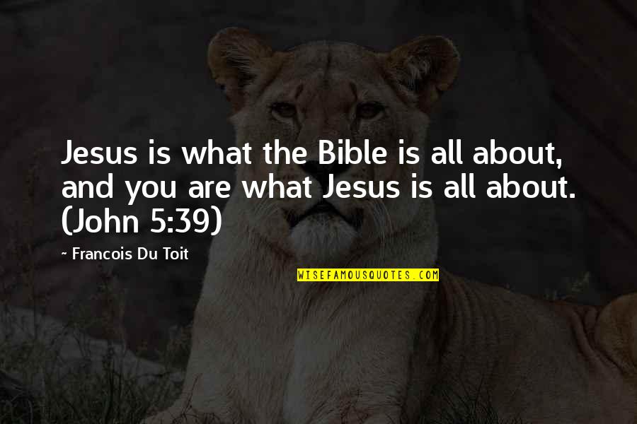 John 5 Quotes By Francois Du Toit: Jesus is what the Bible is all about,