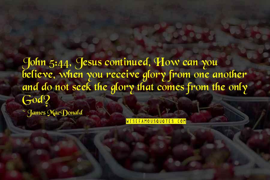 John 5 Quotes By James MacDonald: John 5:44, Jesus continued, How can you believe,