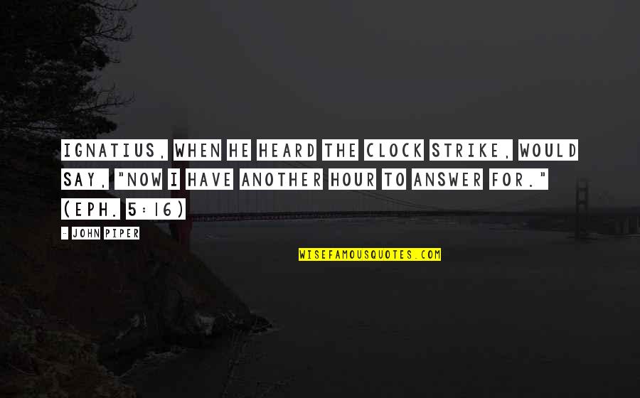 John 5 Quotes By John Piper: Ignatius, when he heard the clock strike, would John 5 Quotes By John Piper: Ignatius, when he heard the clock strike, would