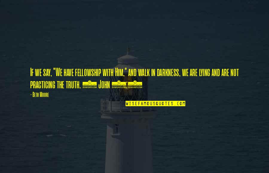 John 6 Quotes By Beth Moore: If we say, "We have fellowship with Him," John 6 Quotes By Beth Moore: If we say, "We have fellowship with Him,"