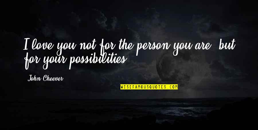 John 6 Quotes By John Cheever: I love you not for the person you