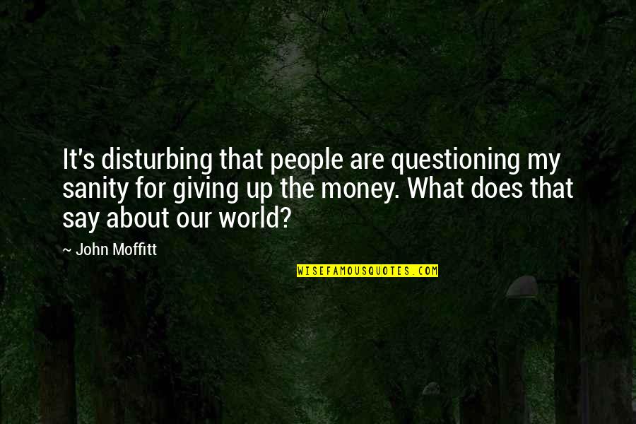 John 6 Quotes By John Moffitt: It's disturbing that people are questioning my sanity John 6 Quotes By John Moffitt: It's disturbing that people are questioning my sanity