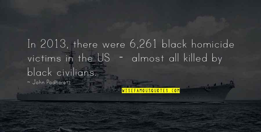 John 6 Quotes By John Podhoretz: In 2013, there were 6,261 black homicide victims John 6 Quotes By John Podhoretz: In 2013, there were 6,261 black homicide victims