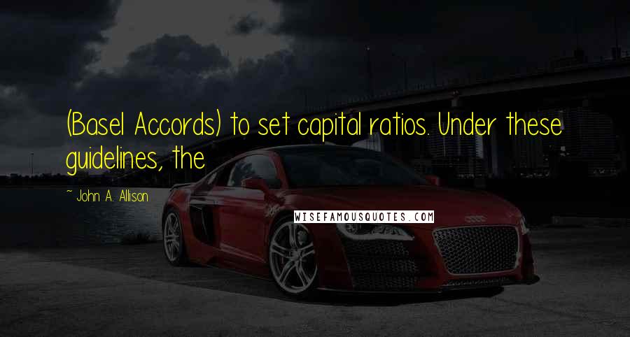 John A. Allison quotes: (Basel Accords) to set capital ratios. Under these guidelines, the